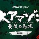 いよいよ一挙再放送！　NHK『大アマゾン　最後の秘境』の「わからない」という恐怖