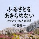 “ふるさとをあきらめない”詩人が耳を傾ける、25人の福島の現実