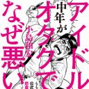 中年アイドルオタは本当に迫害されているのか？『中年がアイドルオタクでなぜ悪い！』