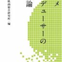 名プロデューサーは焼き肉奉行であれ。『アニメプロデューサーの仕事論』