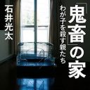 ノンフィクション作家・石井光太が迫る、虐待家庭の闇『「鬼畜」の家～わが子を殺す親たち～』