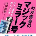 歴史あり!?　エロに情熱を燃やす愛すべきオトコたち『わが青春のマジックミラー号 AV界に革命を起こした男』