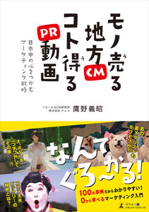 【校正待ち】バズるか、炎上か!?　奇想溢れる地方CM・PR動画を徹底分析『モノ売る地方CM　コト得るPR動画』の画像1