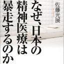 「治療」と称した監禁・拘束、薬漬け……精神医療の現実に迫るノンフィクション『なぜ、日本の精神医療は暴走するのか』