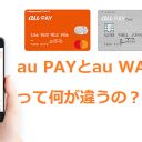 auの「au PAY」と「au WALLET」ってどう違うの？　機能や使い方を徹底解説！