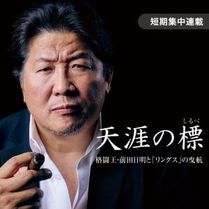 【格闘王・前田日明と「リングス」の曳航 Vol.2】マイナスからの船出、選手を探す航海へ